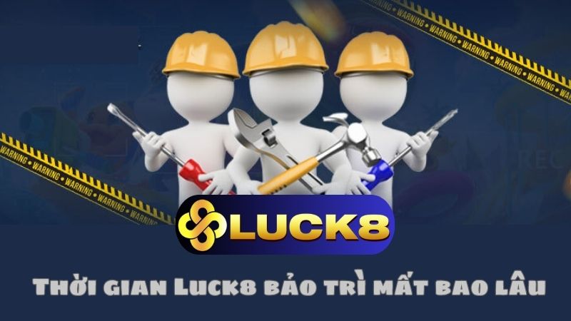 Thời gian bảo trì của Luck8 là bao lâu?