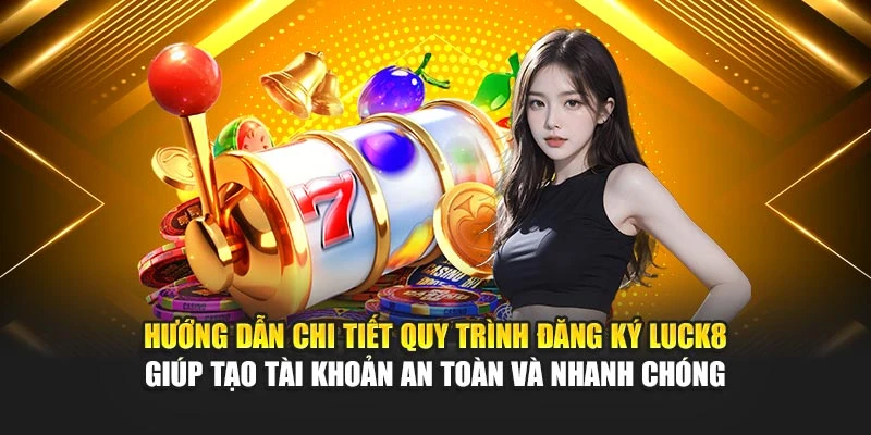 huong-dan-chi-tiet-quy-trinh-dang-ky-luck8-giup-tao-tai-khoan-an-toan-va-nhanh-chong