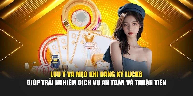 luu-y-va-meo-khi-dang-ky-luck8-giup-trai-nghiem-dich-vu-an-toan-va-thuan-tien